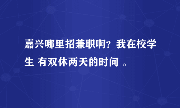 嘉兴哪里招兼职啊？我在校学生 有双休两天的时间 。