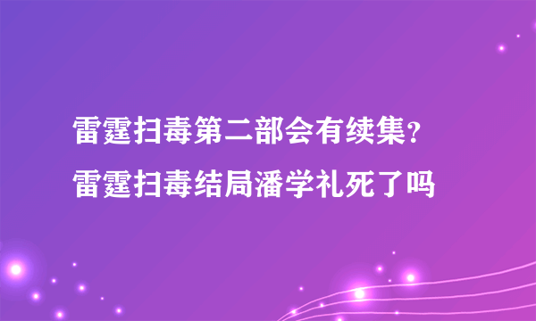 雷霆扫毒第二部会有续集？ 雷霆扫毒结局潘学礼死了吗