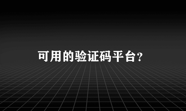 可用的验证码平台？