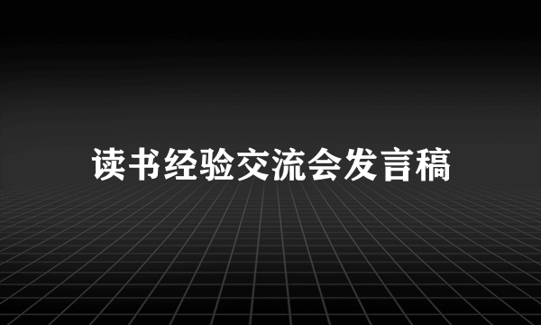 读书经验交流会发言稿