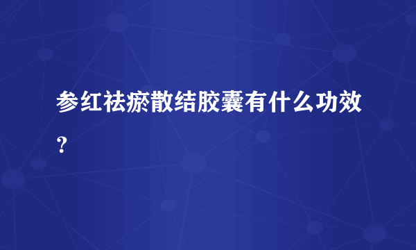 参红祛瘀散结胶囊有什么功效？