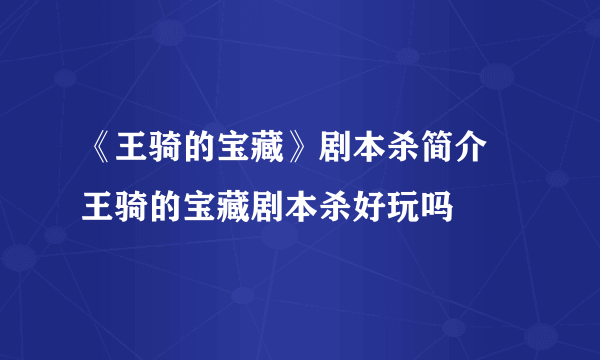 《王骑的宝藏》剧本杀简介 王骑的宝藏剧本杀好玩吗