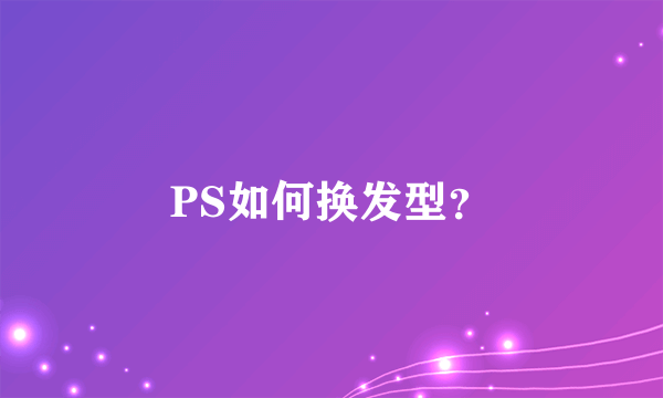 PS如何换发型？