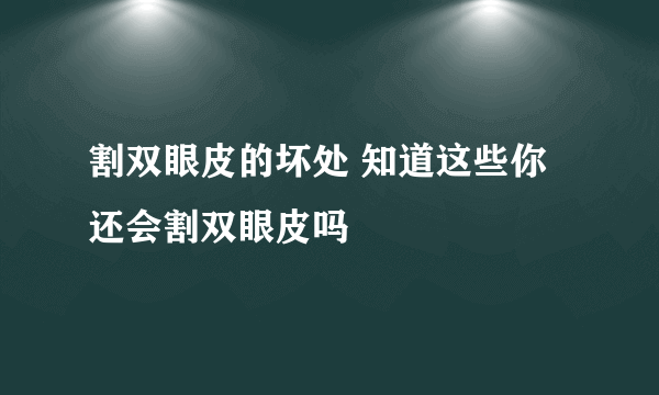 割双眼皮的坏处 知道这些你还会割双眼皮吗