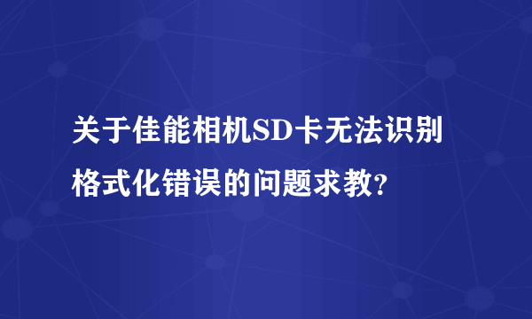 关于佳能相机SD卡无法识别格式化错误的问题求教？