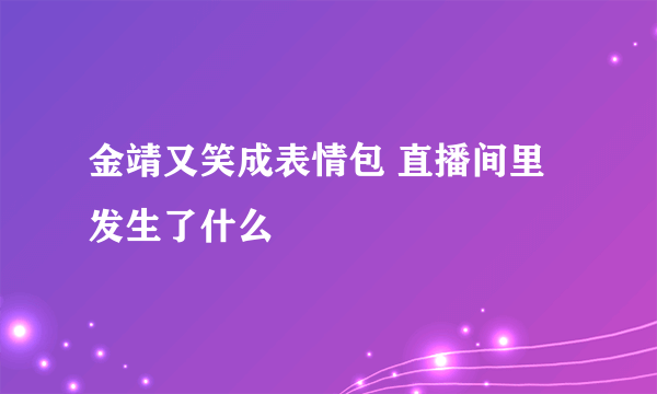 金靖又笑成表情包 直播间里发生了什么