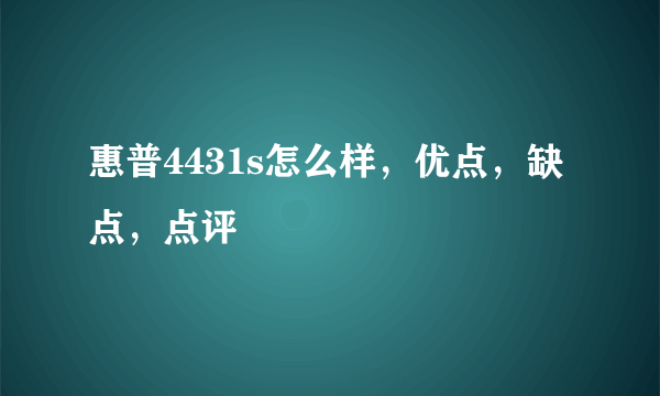 惠普4431s怎么样，优点，缺点，点评