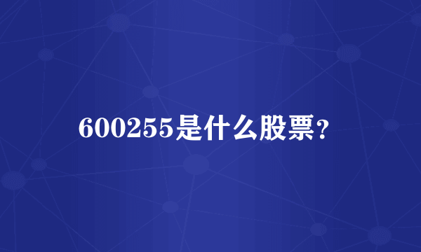 600255是什么股票？