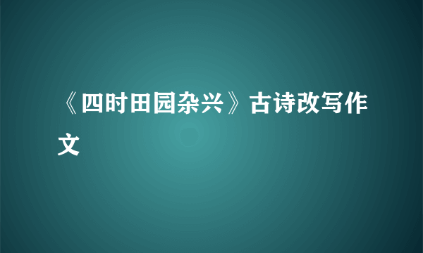 《四时田园杂兴》古诗改写作文