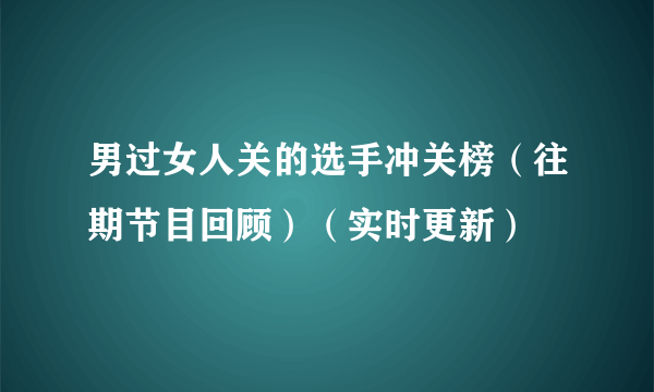 男过女人关的选手冲关榜（往期节目回顾）（实时更新）