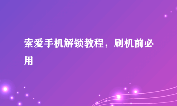 索爱手机解锁教程，刷机前必用