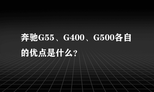 奔驰G55、G400、G500各自的优点是什么？