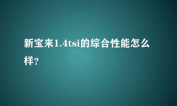 新宝来1.4tsi的综合性能怎么样？