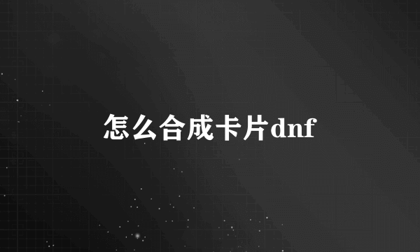 怎么合成卡片dnf