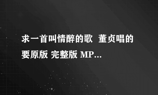 求一首叫情醉的歌  董贞唱的 要原版 完整版 MP3格式的  谢了