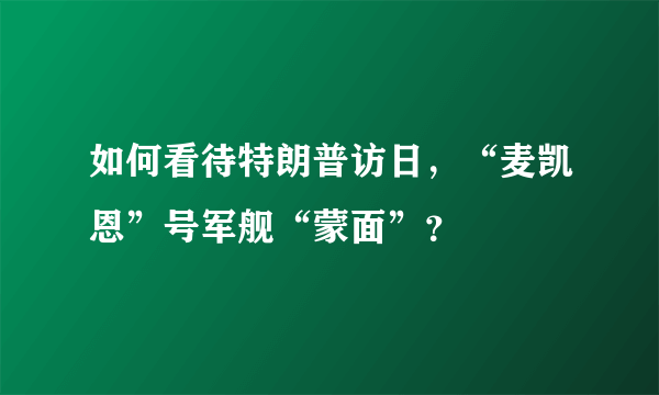 如何看待特朗普访日，“麦凯恩”号军舰“蒙面”？