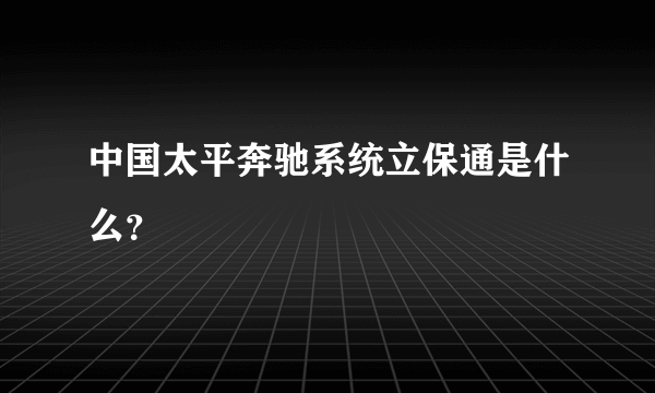 中国太平奔驰系统立保通是什么？