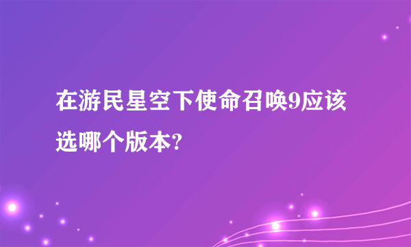 在游民星空下使命召唤9应该选哪个版本?