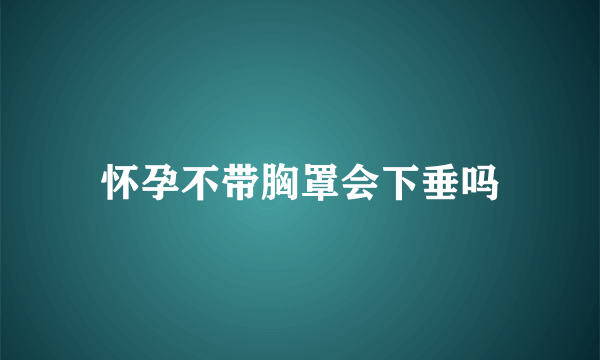 怀孕不带胸罩会下垂吗