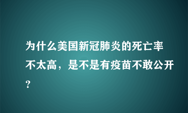 为什么美国新冠肺炎的死亡率不太高，是不是有疫苗不敢公开？