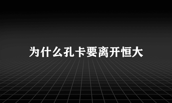 为什么孔卡要离开恒大