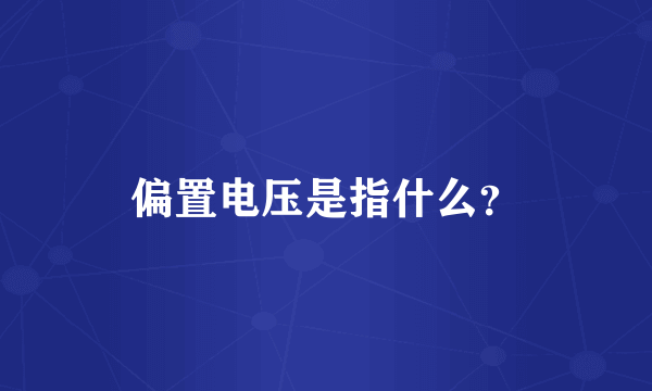 偏置电压是指什么？