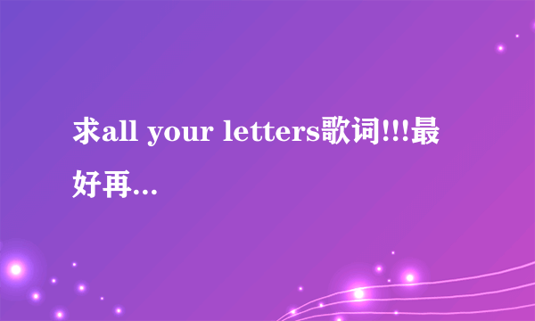 求all your letters歌词!!!最好再能有翻译