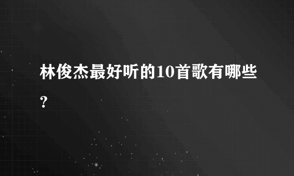 林俊杰最好听的10首歌有哪些？