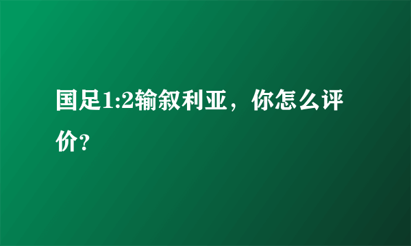 国足1:2输叙利亚，你怎么评价？