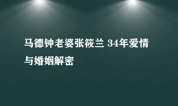 马德钟老婆张筱兰 34年爱情与婚姻解密