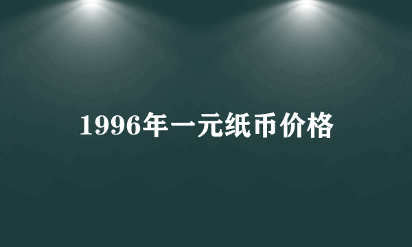 1996年一元纸币价格