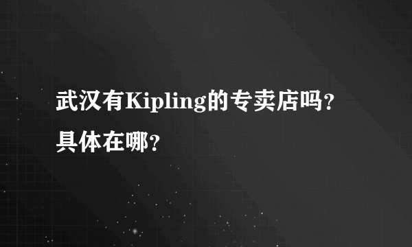 武汉有Kipling的专卖店吗？具体在哪？