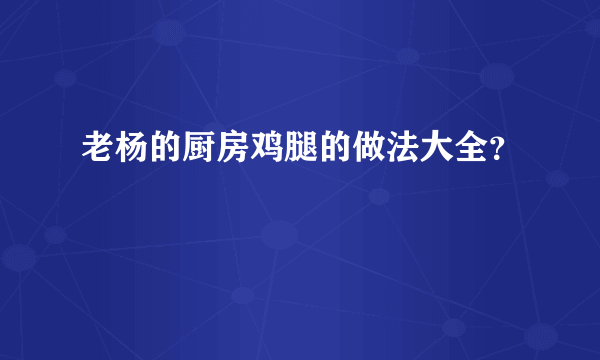 老杨的厨房鸡腿的做法大全？