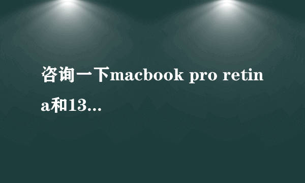 咨询一下macbook pro retina和13寸顶配哪个更适合我