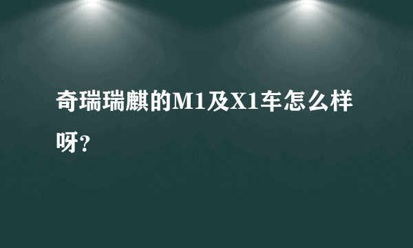 奇瑞瑞麒的M1及X1车怎么样呀？