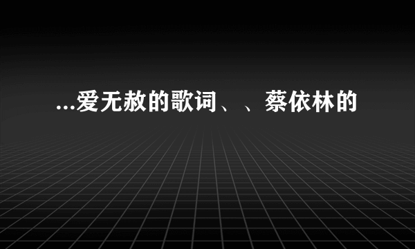 ...爱无赦的歌词、、蔡依林的