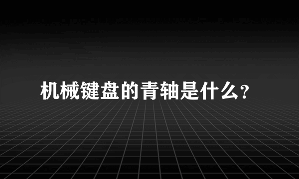 机械键盘的青轴是什么？