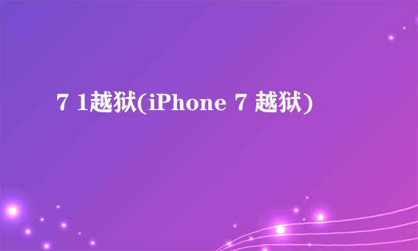 7 1越狱(iPhone 7 越狱)