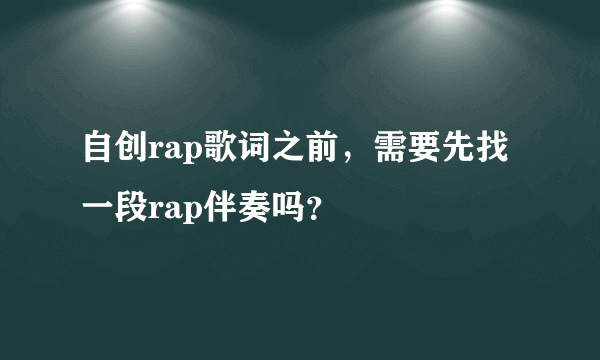 自创rap歌词之前，需要先找一段rap伴奏吗？