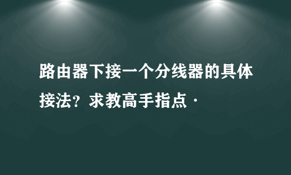 路由器下接一个分线器的具体接法？求教高手指点·