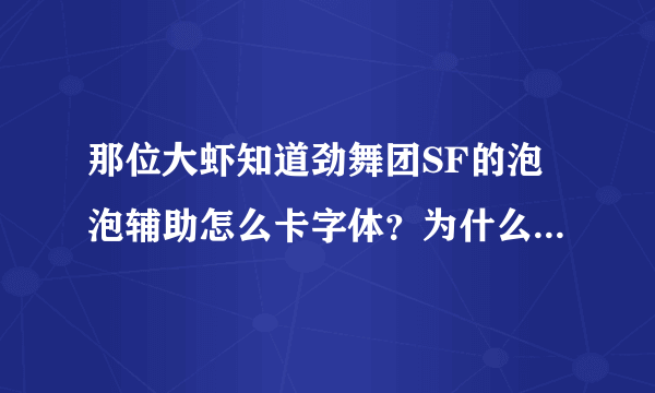 那位大虾知道劲舞团SF的泡泡辅助怎么卡字体？为什么我用会掉线 QQ 377708444