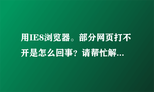 用IE8浏览器。部分网页打不开是怎么回事？请帮忙解答一下？