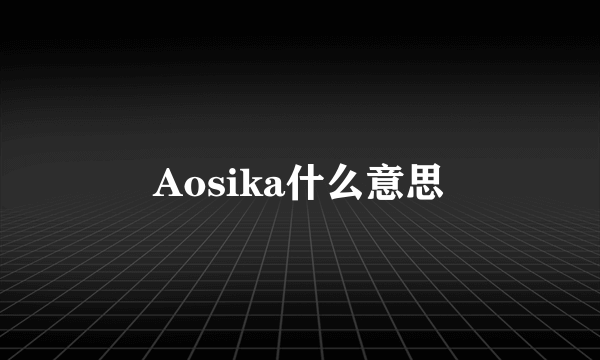 Aosika什么意思