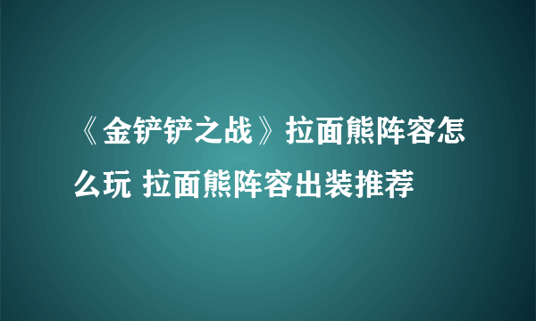 《金铲铲之战》拉面熊阵容怎么玩 拉面熊阵容出装推荐