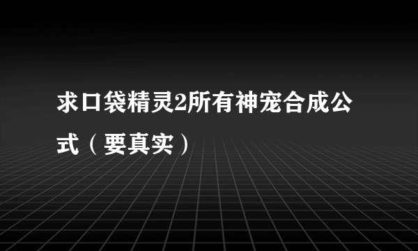 求口袋精灵2所有神宠合成公式（要真实）