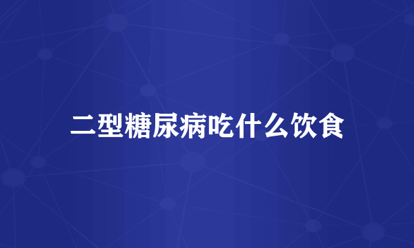 二型糖尿病吃什么饮食