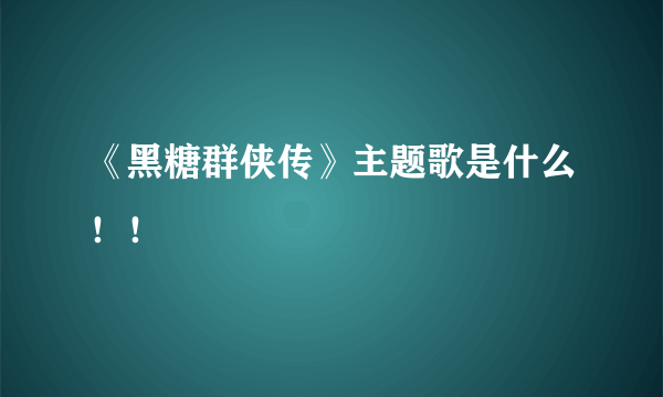 《黑糖群侠传》主题歌是什么！！