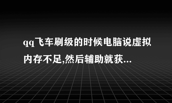 qq飞车刷级的时候电脑说虚拟内存不足,然后辅助就获取屏幕截面��