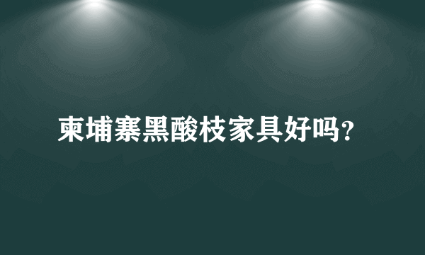 柬埔寨黑酸枝家具好吗？