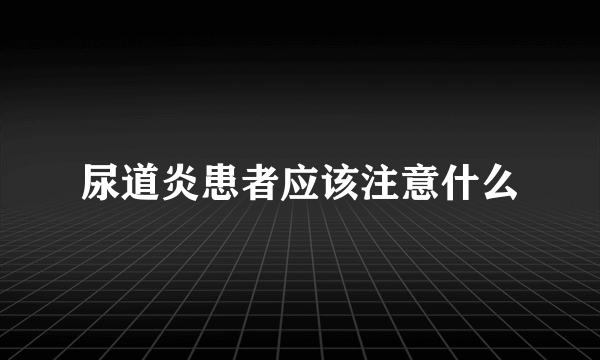 尿道炎患者应该注意什么